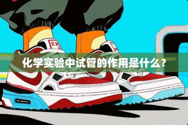 化学实验中试管的作用是什么？