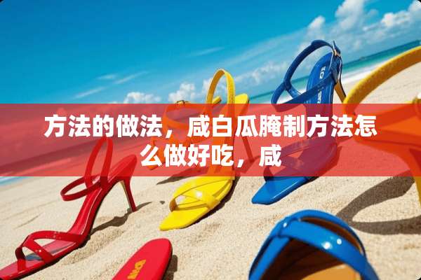 方法的做法，咸白瓜腌制方法怎么做好吃，咸