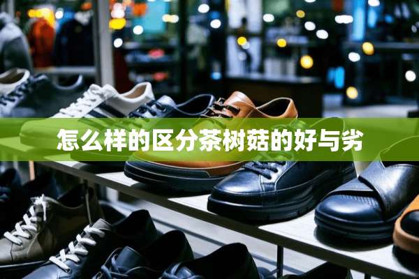 怎么样的区分茶树菇的好与劣