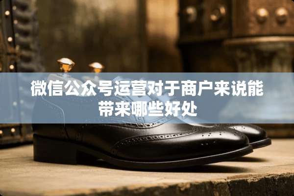微信公众号运营对于商户来说能带来哪些好处