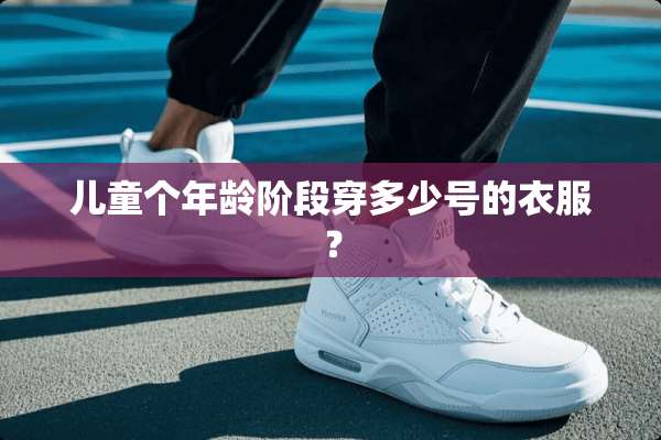 儿童个年龄阶段穿多少号的衣服？