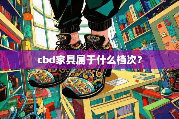 cbd家具属于什么档次？