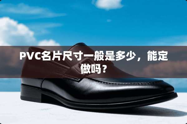 PVC名片尺寸一般是多少，能定做吗？
