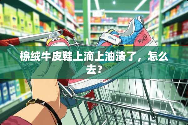 棕绒牛皮鞋上滴上油渍了，怎么去？
