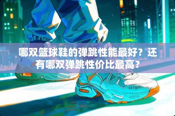 哪双篮球鞋的弹跳性能最好？还有哪双弹跳性价比最高？
