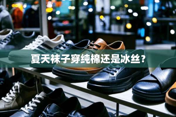 夏天袜子穿纯棉还是冰丝？