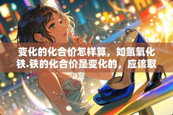 变化的化合价怎样算，如氢**铁.铁的化合价是变化的，应该取多少