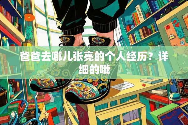 爸爸去哪儿张亮的个人经历？详细的哦