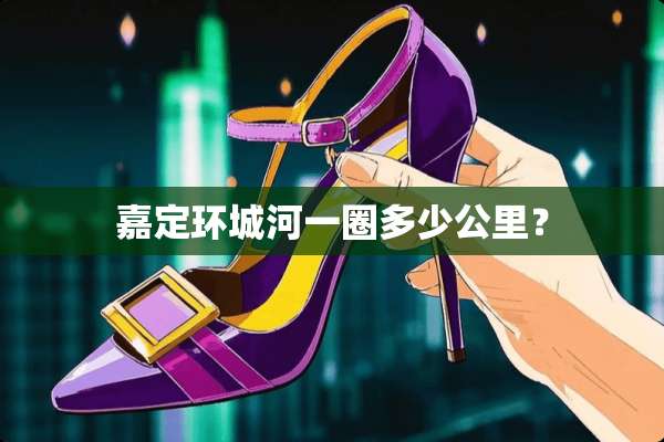 嘉定环城河一圈多少公里？