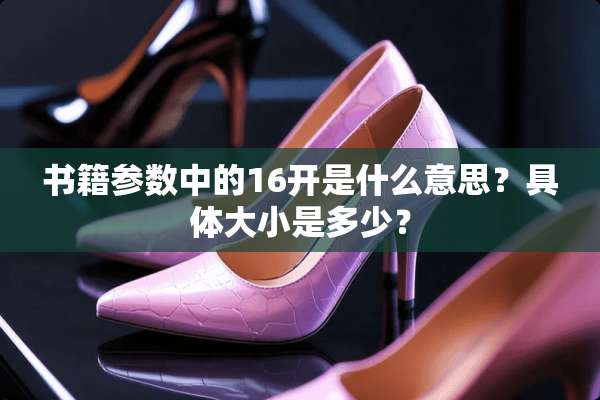 书籍参数中的16开是什么意思？具体大小是多少？