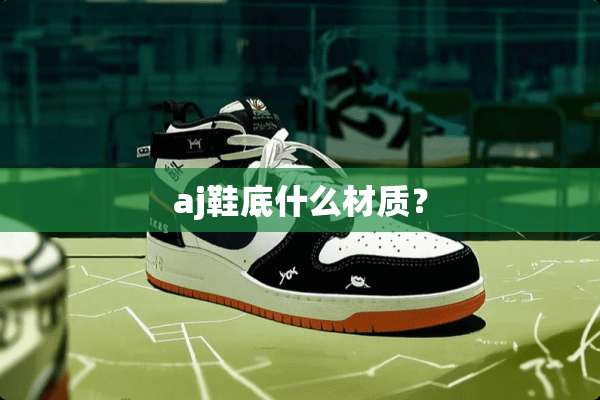 aj鞋底什么材质？