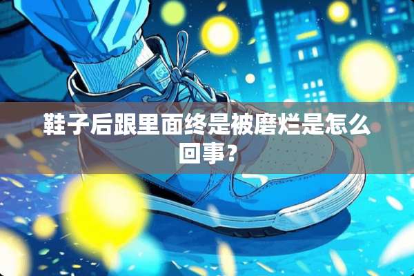 鞋子后跟里面终是被磨烂是怎么回事？