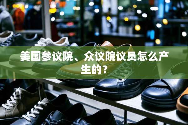 美国参议院、众议院议员怎么产生的？