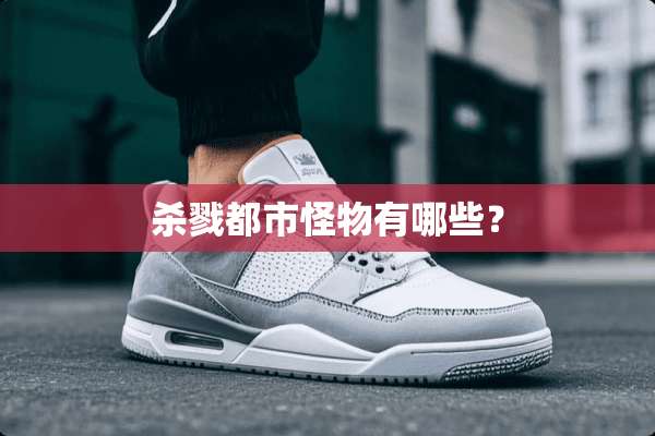 杀戮都市怪物有哪些？