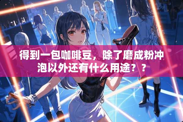 得到一包咖啡豆，除了磨成粉冲泡以外还有什么用途？？