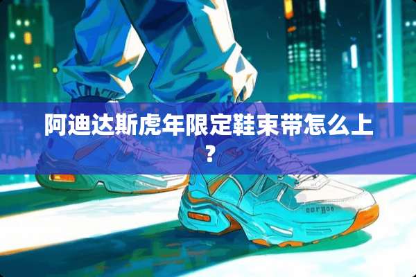 阿迪达斯虎年限定鞋束带怎么上？