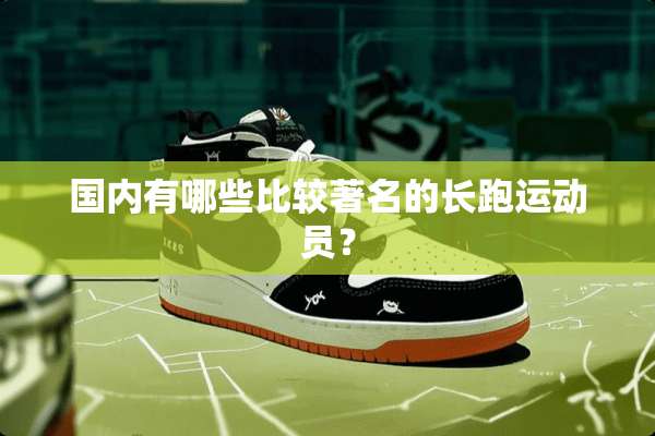 国内有哪些比较著名的长跑运动员？