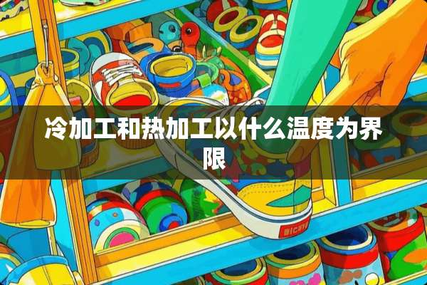 冷加工和热加工以什么温度为界限
