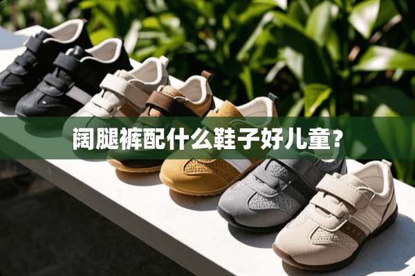 阔腿裤配什么鞋子好儿童？