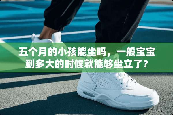 五个月的小孩能坐吗，一般宝宝到多大的时候就能够坐立了？