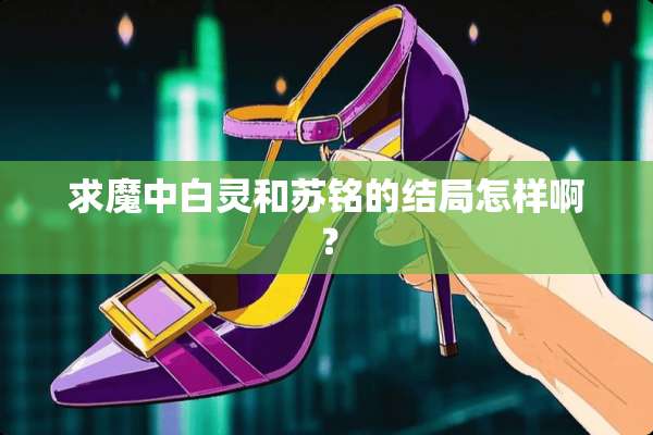 求魔中白灵和苏铭的结局怎样啊？