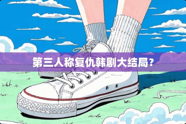 第三人称复仇韩剧大结局？