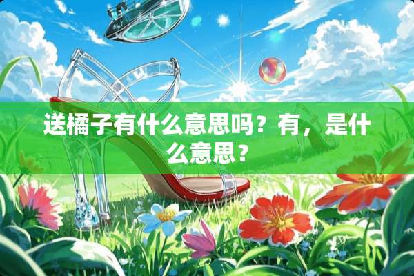 送橘子有什么意思吗？有，是什么意思？