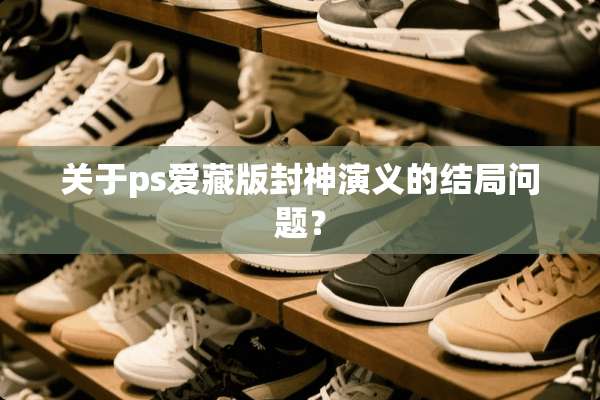 关于ps爱藏版封神演义的结局问题？