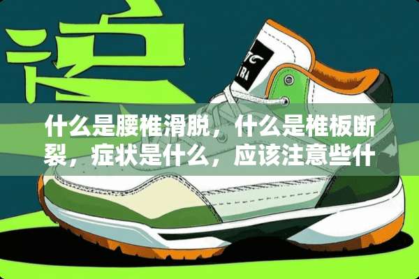什么是腰椎滑脱，什么是椎板断裂，症状是什么，应该注意些什么？谢谢。