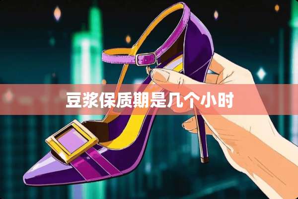 豆浆保质期是几个小时