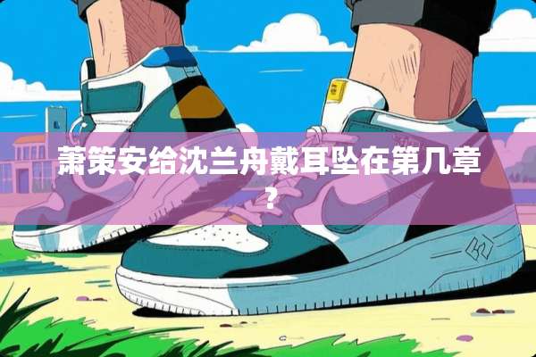 萧策安给沈兰舟戴耳坠在第几章？