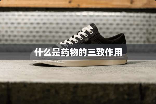 什么是药物的三致作用