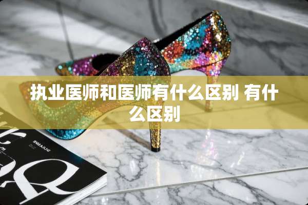 执业医师和医师有什么区别 有什么区别