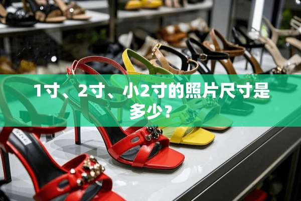 1寸、2寸、小2寸的照片尺寸是多少？