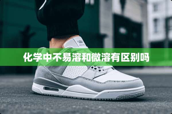 化学中不易溶和微溶有区别吗
