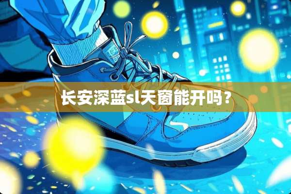 长安深蓝sl天窗能开吗？