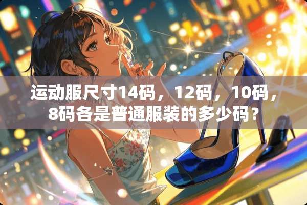 运动服尺寸14码，12码，10码，8码各是普通服装的多少码？