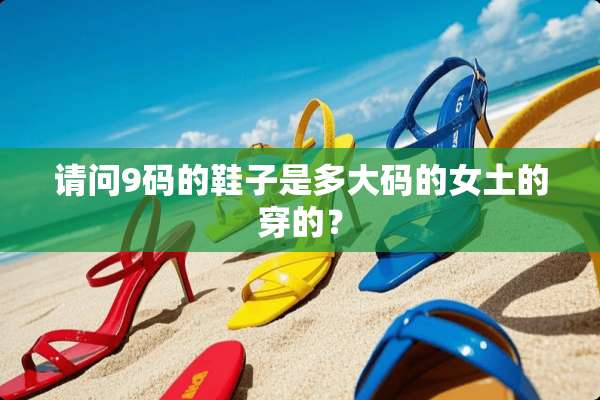请问9码的鞋子是多大码的女土的穿的？