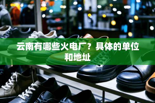 云南有哪些火电厂？具体的单位和地址