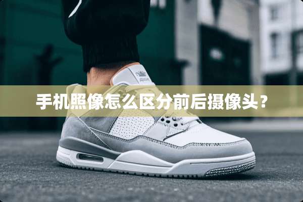 手机照像怎么区分前后**头？