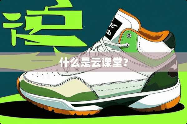 什么是云课堂？