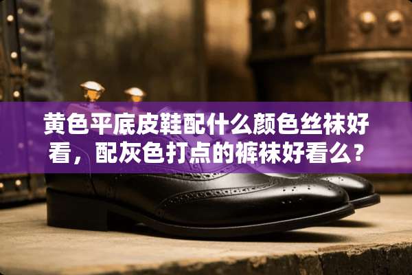 **平底皮鞋配什么颜色**好看，配灰色打点的**好看么？