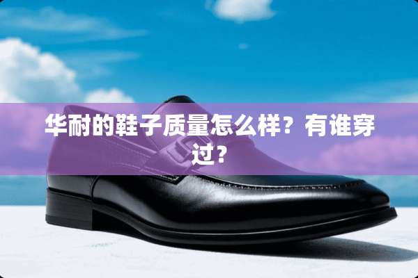 华耐的鞋子质量怎么样？有谁穿过？