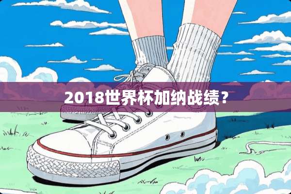 2018世界杯加纳战绩？