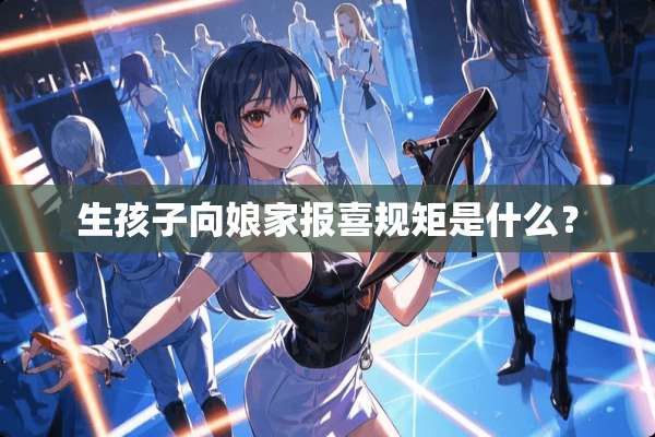 生孩子向娘家报喜规矩是什么？
