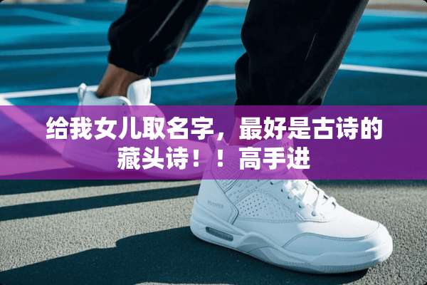 给我女儿取名字，最好是古诗的藏头诗！！高手进