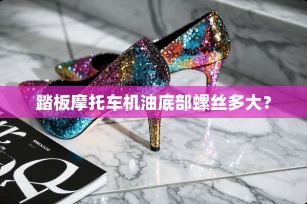 踏板摩托车机油底部螺丝多大？