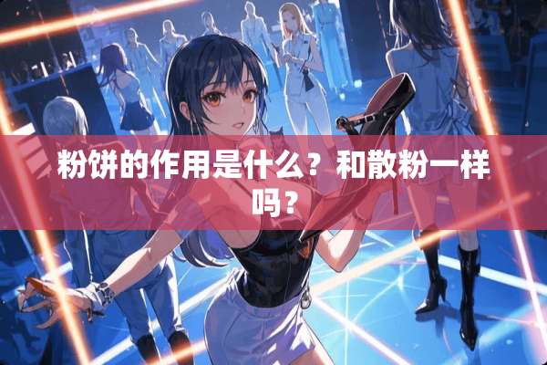 粉饼的作用是什么？和散粉一样吗？