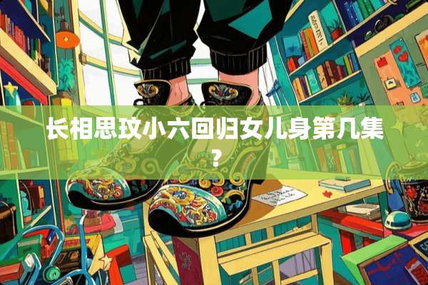 长相思玟小六回归女儿身第几集？