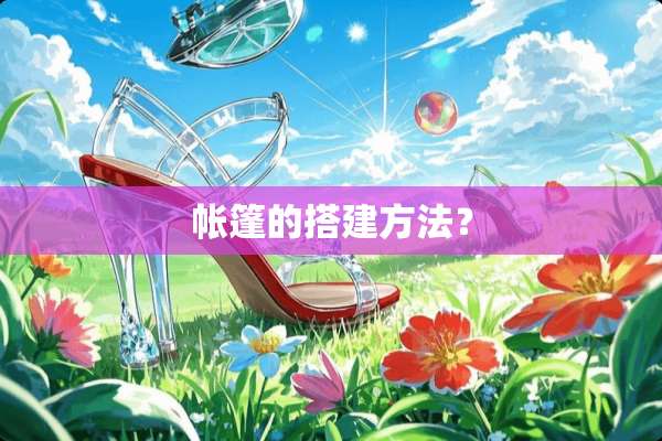 帐篷的搭建方法？